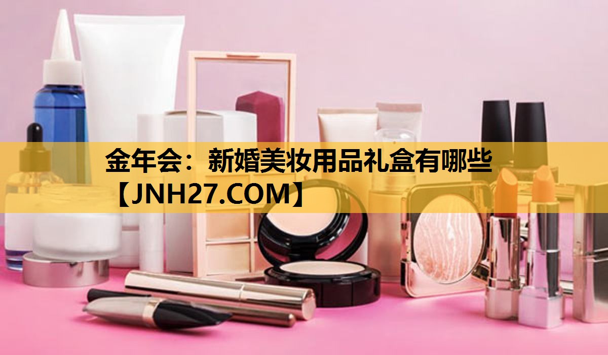 新婚美妆用品礼盒有哪些